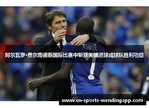 阿尔瓦罗·费尔南德斯国际比赛中斩获关键进球成球队胜利功臣